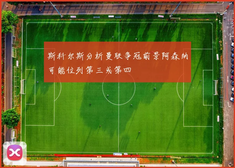 斯科尔斯分析曼联争冠前景阿森纳可能位列第三或第四