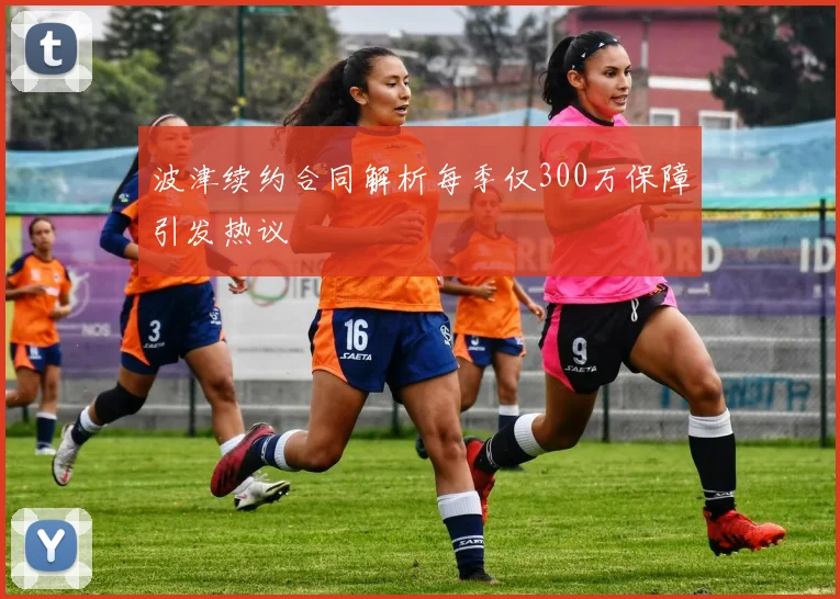 波津续约合同解析每季仅300万保障引发热议