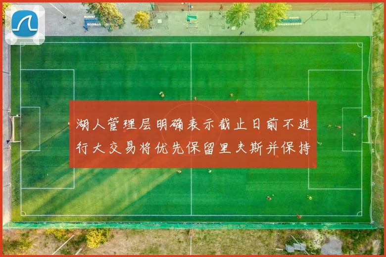 湖人管理层明确表示截止日前不进行大交易将优先保留里夫斯并保持灵活性