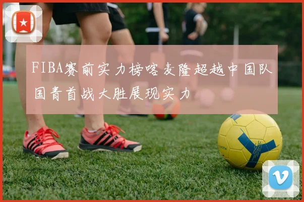 FIBA赛前实力榜喀麦隆超越中国队国青首战大胜展现实力